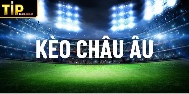 Khái quát về kèo Châu Âu
